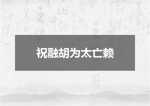 祝融胡为太亡赖
