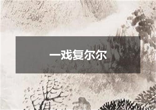一戏复尔尔