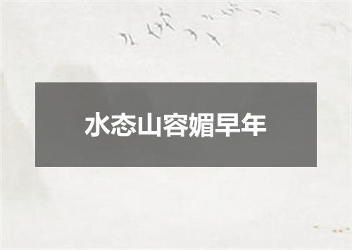 水态山容媚早年