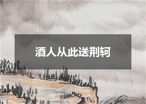 酒人从此送荆轲