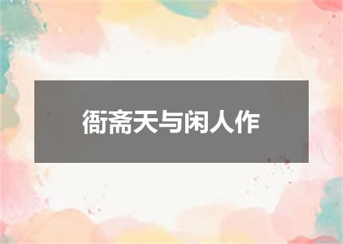 衙斋天与闲人作