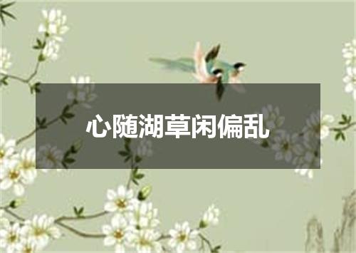 心随湖草闲偏乱