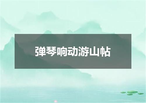 弹琴响动游山帖