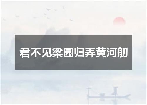 君不见梁园归弄黄河舠