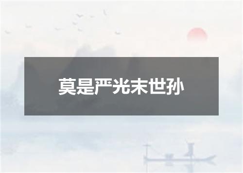莫是严光末世孙