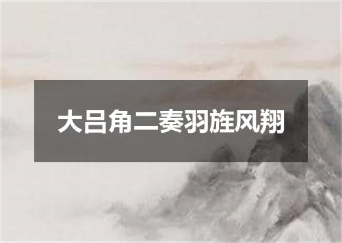 大吕角二奏羽旌风翔