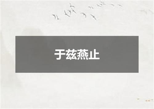 于兹燕止