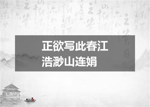 正欲写此春江浩渺山连娟