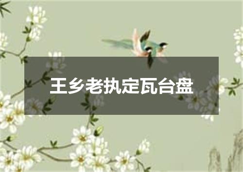 王乡老执定瓦台盘