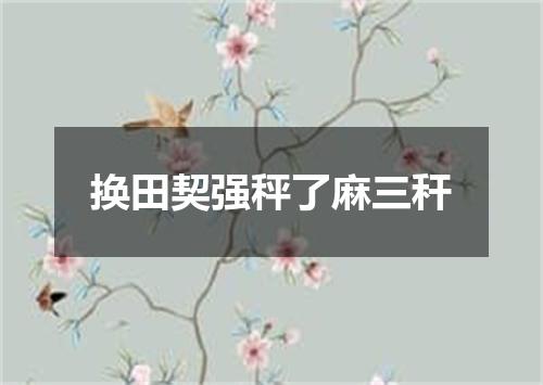 换田契强秤了麻三秆