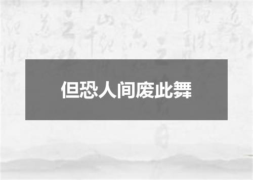 但恐人间废此舞