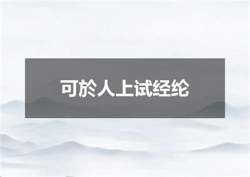 可於人上试经纶