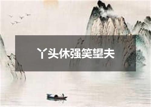丫头休强笑望夫