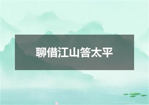 聊借江山答太平