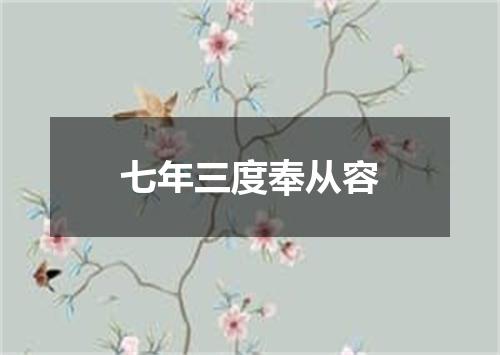 七年三度奉从容