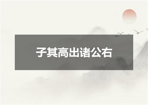 子其高出诸公右