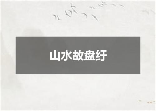 山水故盘纡