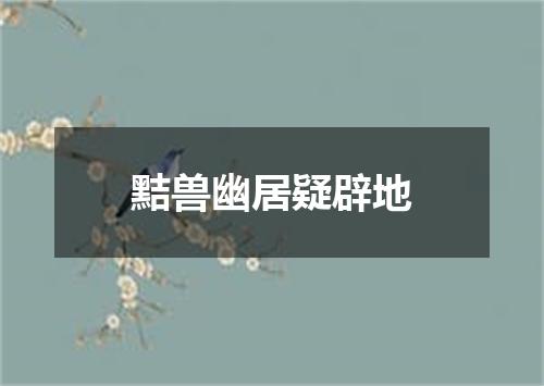 黠兽幽居疑辟地