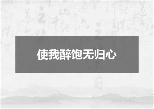 使我醉饱无归心