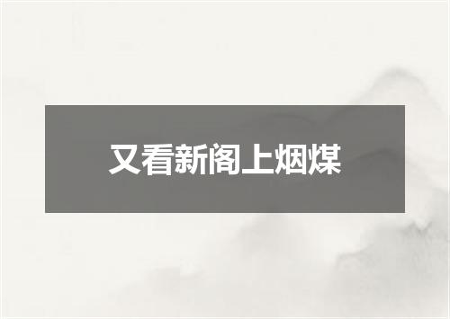 又看新阁上烟煤