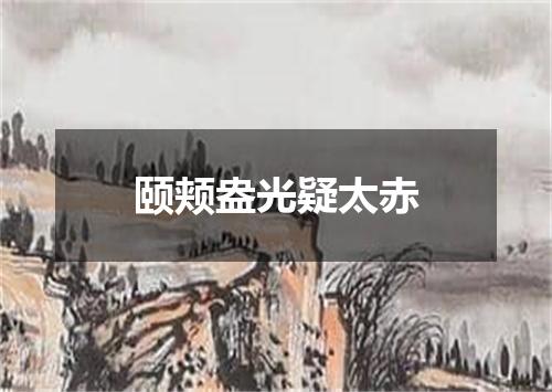 颐颊盎光疑太赤