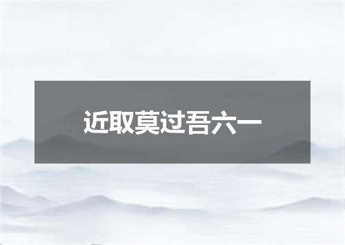 近取莫过吾六一