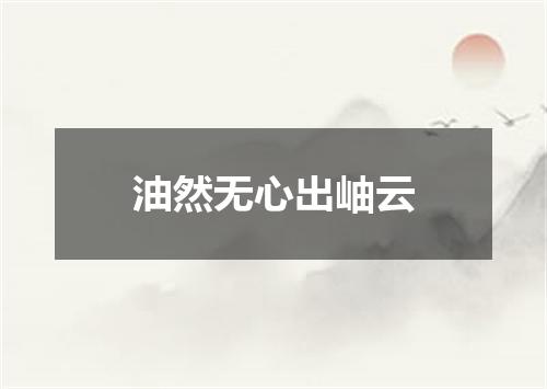 油然无心出岫云