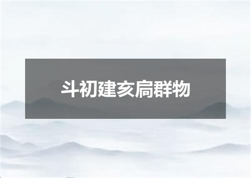 斗初建亥扃群物