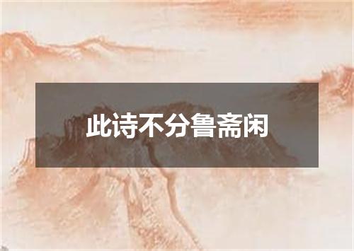 此诗不分鲁斋闲