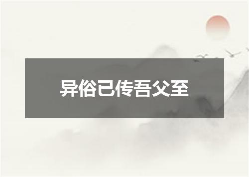 异俗已传吾父至