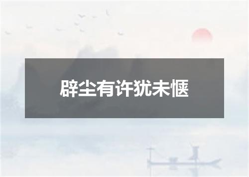 辟尘有许犹未惬