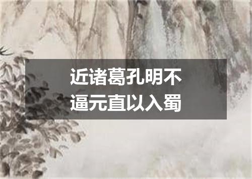 近诸葛孔明不逼元直以入蜀