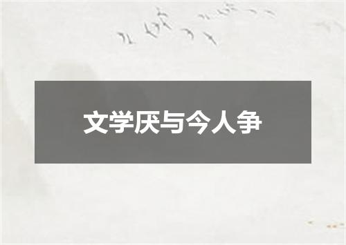 文学厌与今人争