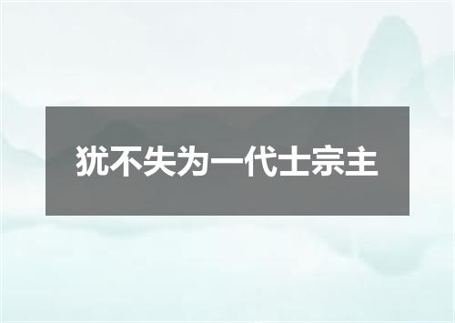 犹不失为一代士宗主