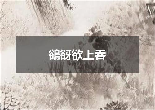 鵒谺欲上吞