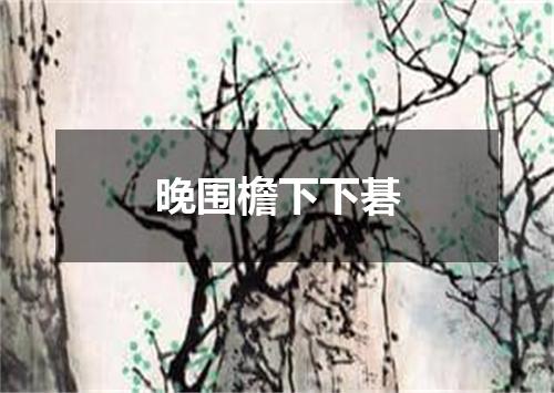晚围檐下下碁