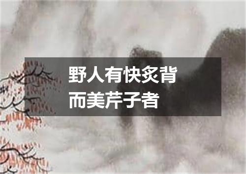 野人有快炙背而美芹子者