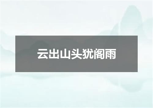云出山头犹阁雨
