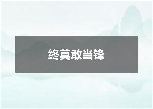 终莫敢当锋