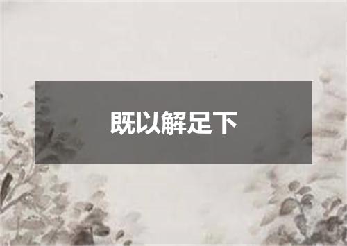 既以解足下