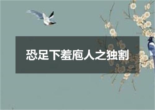 恐足下羞庖人之独割