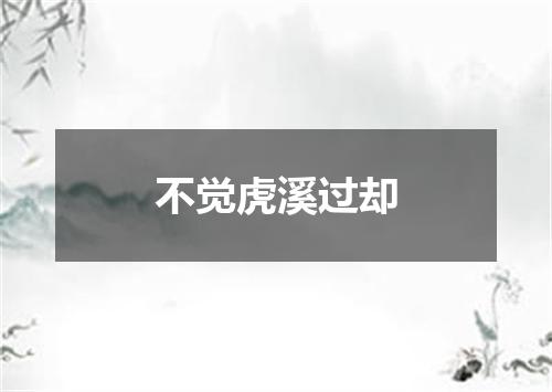 不觉虎溪过却
