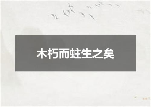 木朽而蛀生之矣