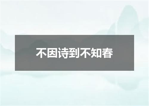 不因诗到不知春