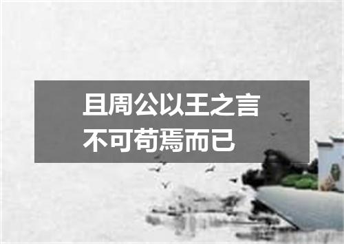 且周公以王之言不可苟焉而已