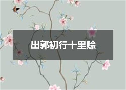 出郭初行十里赊