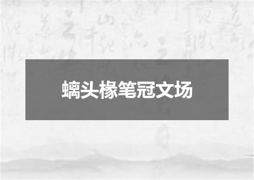 螭头椽笔冠文场