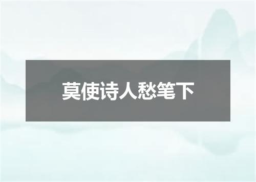 莫使诗人愁笔下