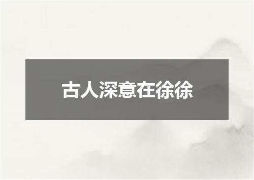 古人深意在徐徐