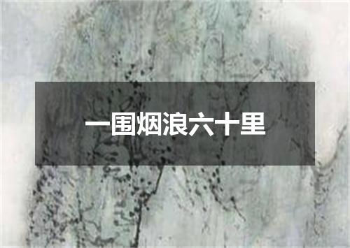 一围烟浪六十里